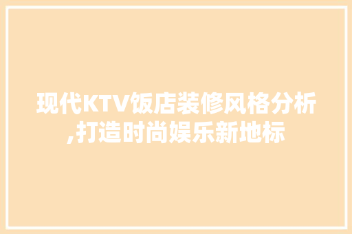 现代KTV饭店装修风格分析,打造时尚娱乐新地标