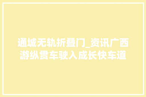通城无轨折叠门_资讯广西游纵贯车驶入成长快车道