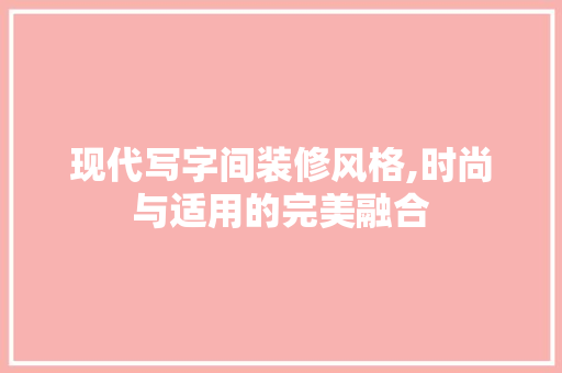 现代写字间装修风格,时尚与适用的完美融合