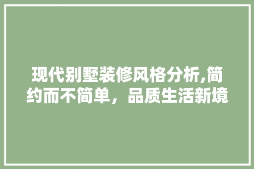 现代别墅装修风格分析,简约而不简单，品质生活新境界