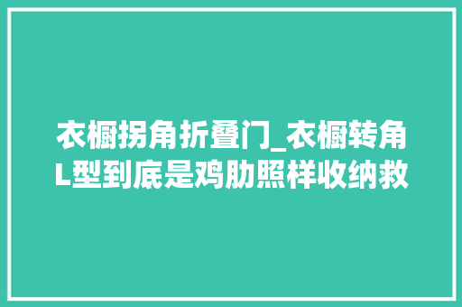 衣橱拐角折叠门_衣橱转角L型到底是鸡肋照样收纳救星