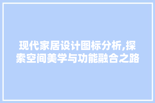 现代家居设计图标分析,探索空间美学与功能融合之路