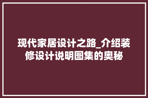 现代家居设计之路_介绍装修设计说明图集的奥秘