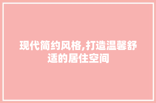 现代简约风格,打造温馨舒适的居住空间