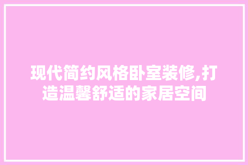 现代简约风格卧室装修,打造温馨舒适的家居空间