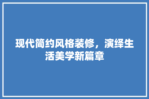 现代简约风格装修，演绎生活美学新篇章