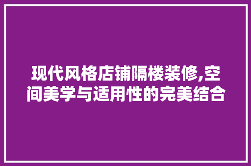 现代风格店铺隔楼装修,空间美学与适用性的完美结合