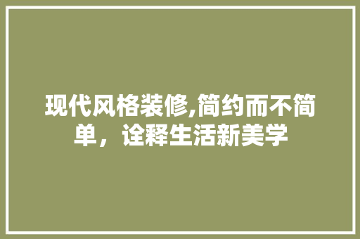 现代风格装修,简约而不简单，诠释生活新美学