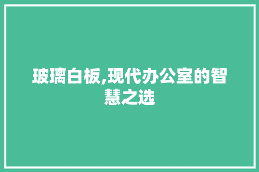 玻璃白板,现代办公室的智慧之选