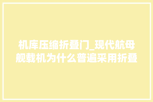 机库压缩折叠门_现代航母舰载机为什么普遍采用折叠机翼而不是伸缩起落架的办法节省机库空间