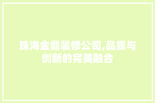 珠海金鼎装修公司,品质与创新的完美融合