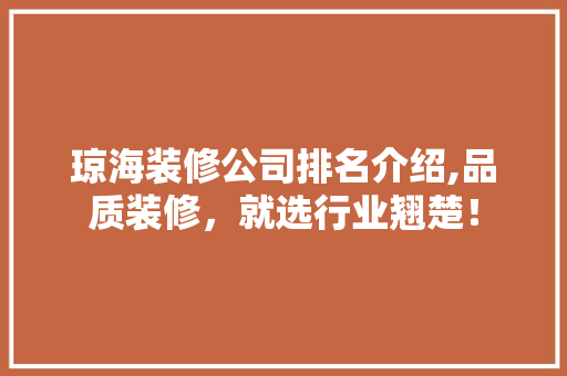 琼海装修公司排名介绍,品质装修，就选行业翘楚！