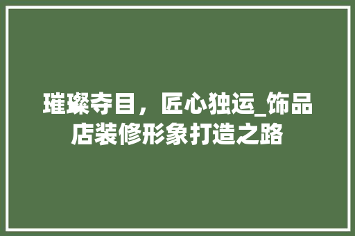 璀璨夺目，匠心独运_饰品店装修形象打造之路