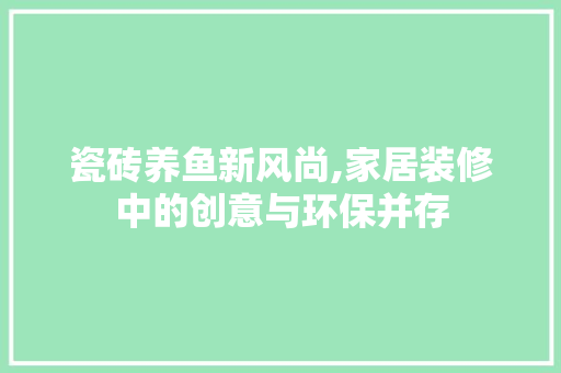 瓷砖养鱼新风尚,家居装修中的创意与环保并存