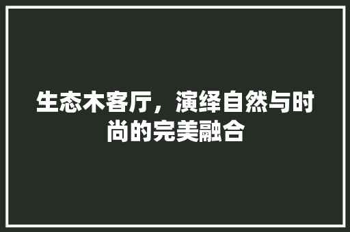 生态木客厅，演绎自然与时尚的完美融合