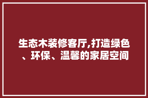 生态木装修客厅,打造绿色、环保、温馨的家居空间
