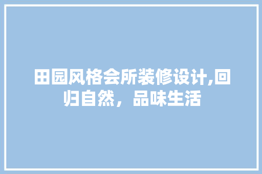 田园风格会所装修设计,回归自然，品味生活