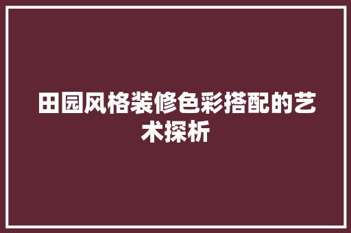 田园风格装修色彩搭配的艺术探析