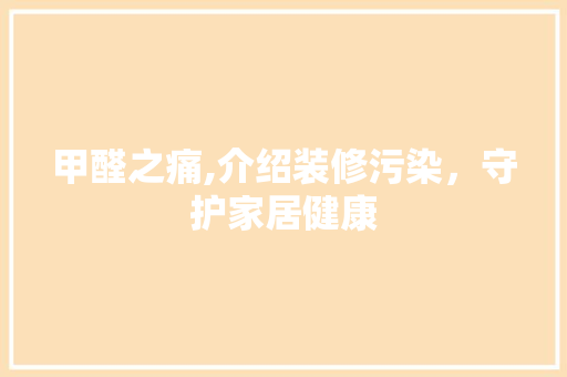 甲醛之痛,介绍装修污染，守护家居健康