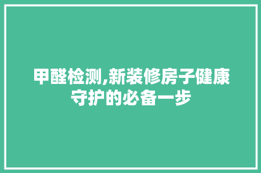 甲醛检测,新装修房子健康守护的必备一步