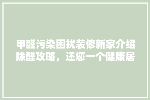 甲醛污染困扰装修新家介绍除醛攻略，还您一个健康居住环境