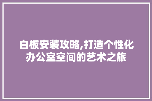 白板安装攻略,打造个性化办公室空间的艺术之旅