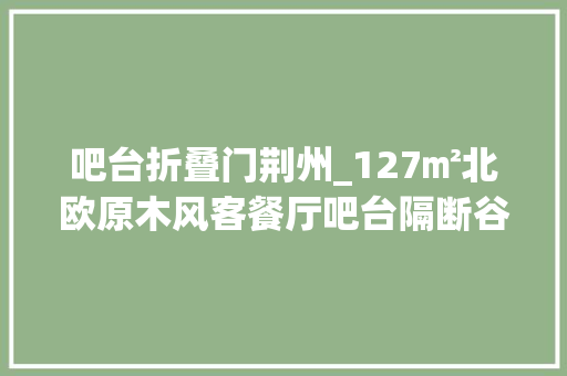 吧台折叠门荆州_127㎡北欧原木风客餐厅吧台隔断谷仓门衣帽间好设计