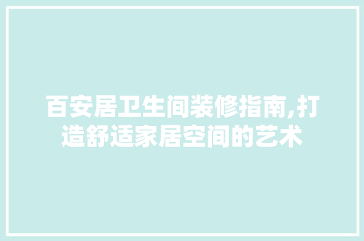 百安居卫生间装修指南,打造舒适家居空间的艺术