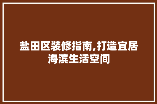 盐田区装修指南,打造宜居海滨生活空间