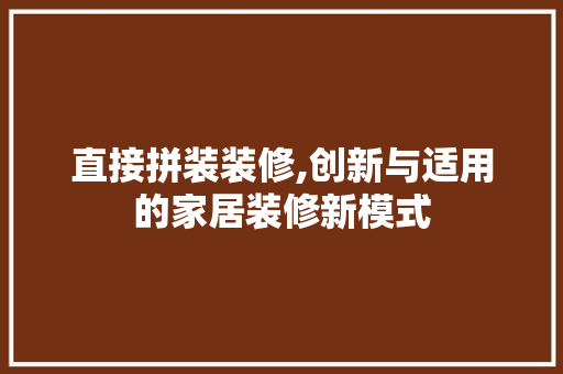 直接拼装装修,创新与适用的家居装修新模式
