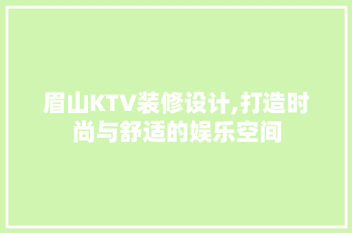 眉山KTV装修设计,打造时尚与舒适的娱乐空间