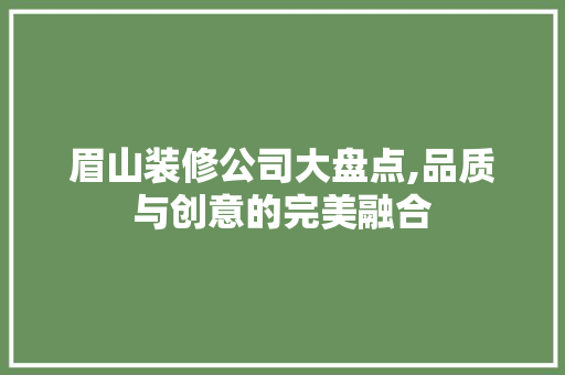 眉山装修公司大盘点,品质与创意的完美融合