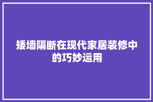 矮墙隔断在现代家居装修中的巧妙运用