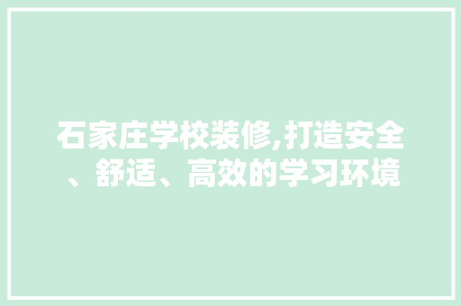石家庄学校装修,打造安全、舒适、高效的学习环境