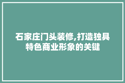 石家庄门头装修,打造独具特色商业形象的关键
