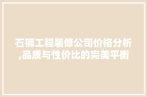 石狮工程装修公司价格分析,品质与性价比的完美平衡