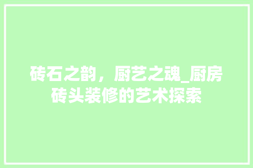 砖石之韵，厨艺之魂_厨房砖头装修的艺术探索