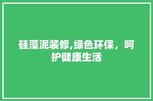 硅藻泥装修,绿色环保，呵护健康生活