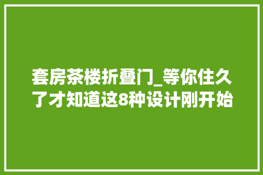 套房茶楼折叠门_等你住久了才知道这8种设计刚开始用不以为爽越住越方便