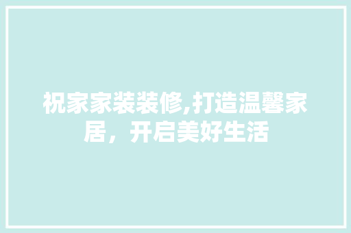 祝家家装装修,打造温馨家居，开启美好生活