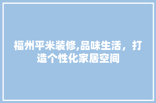 福州平米装修,品味生活，打造个性化家居空间