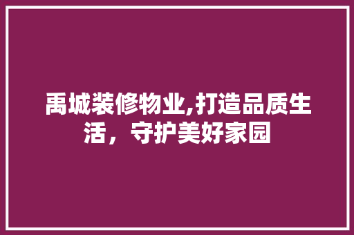 禹城装修物业,打造品质生活，守护美好家园