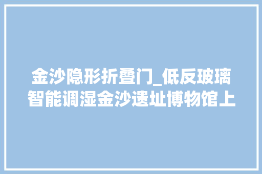 金沙隐形折叠门_低反玻璃智能调湿金沙遗址博物馆上新