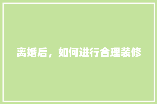 离婚后，如何进行合理装修