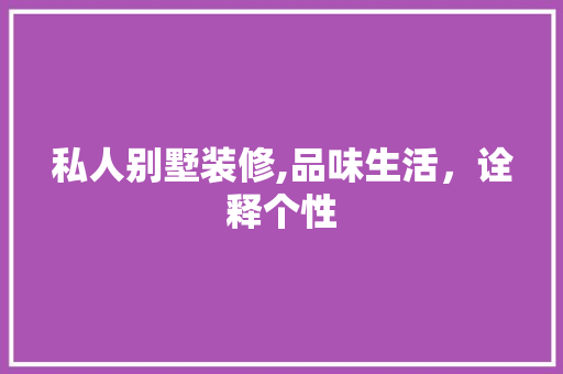 私人别墅装修,品味生活，诠释个性