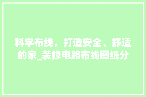 科学布线，打造安全、舒适的家_装修电路布线图纸分析