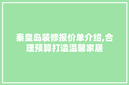 秦皇岛装修报价单介绍,合理预算打造温馨家居