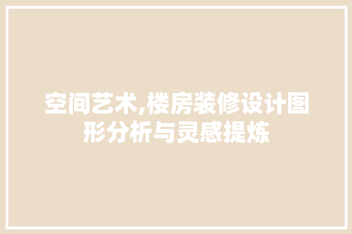空间艺术,楼房装修设计图形分析与灵感提炼