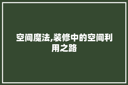 空间魔法,装修中的空间利用之路