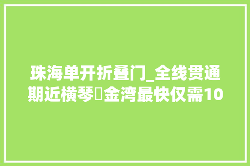 珠海单开折叠门_全线贯通期近横琴⇌金湾最快仅需10分钟